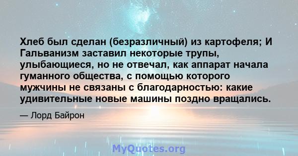 Хлеб был сделан (безразличный) из картофеля; И Гальванизм заставил некоторые трупы, улыбающиеся, но не отвечал, как аппарат начала гуманного общества, с помощью которого мужчины не связаны с благодарностью: какие