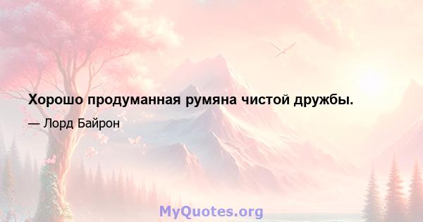 Хорошо продуманная румяна чистой дружбы.