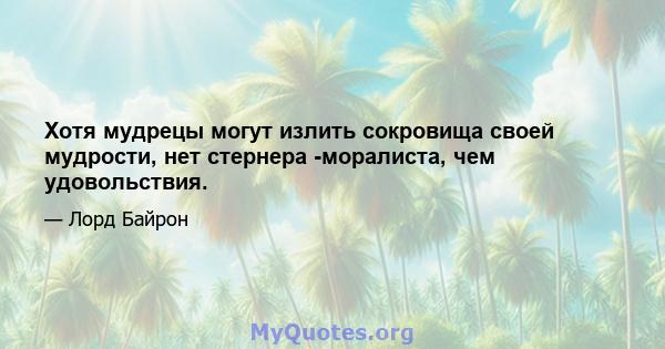 Хотя мудрецы могут излить сокровища своей мудрости, нет стернера -моралиста, чем удовольствия.