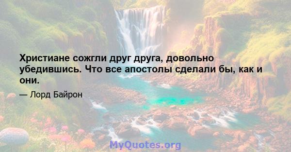 Христиане сожгли друг друга, довольно убедившись. Что все апостолы сделали бы, как и они.