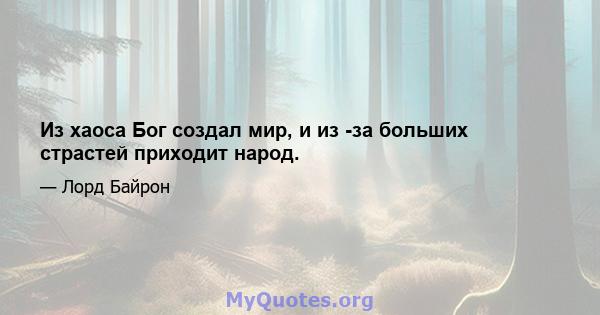 Из хаоса Бог создал мир, и из -за больших страстей приходит народ.