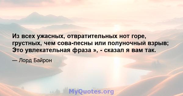 Из всех ужасных, отвратительных нот горе, грустных, чем сова-песны или полуночный взрыв; Это увлекательная фраза », - сказал я вам так.