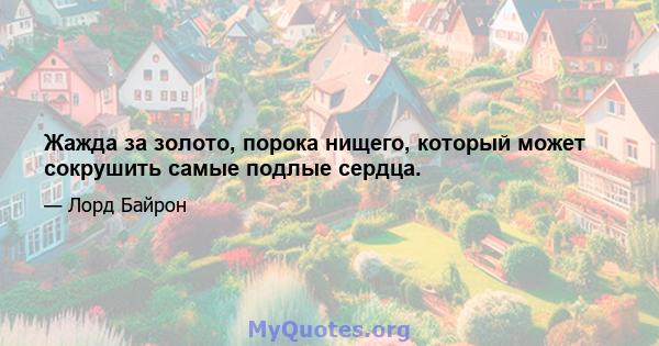 Жажда за золото, порока нищего, который может сокрушить самые подлые сердца.