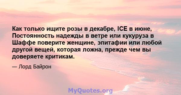 Как только ищите розы в декабре, ICE в июне, Постоянность надежды в ветре или кукуруза в Шаффе поверите женщине, эпитафии или любой другой вещей, которая ложна, прежде чем вы доверяете критикам.