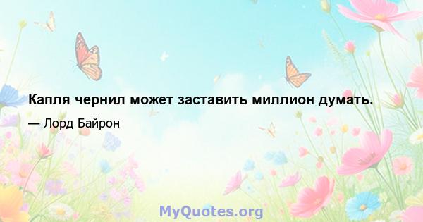 Капля чернил может заставить миллион думать.