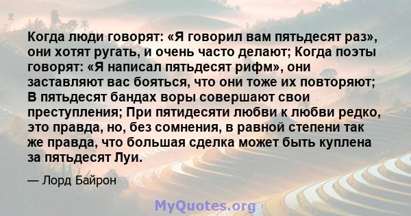 Когда люди говорят: «Я говорил вам пятьдесят раз», они хотят ругать, и очень часто делают; Когда поэты говорят: «Я написал пятьдесят рифм», они заставляют вас бояться, что они тоже их повторяют; В пятьдесят бандах воры