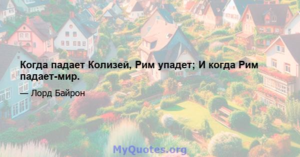 Когда падает Колизей, Рим упадет; И когда Рим падает-мир.