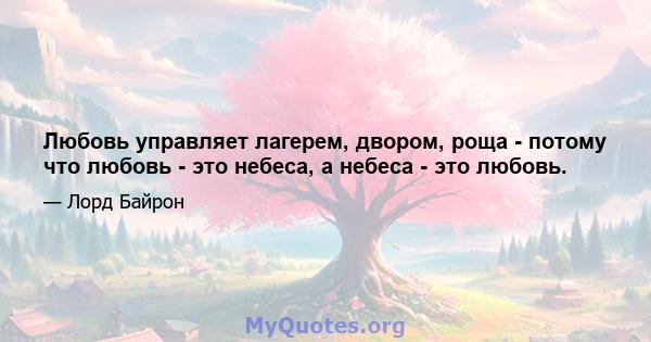 Любовь управляет лагерем, двором, роща - потому что любовь - это небеса, а небеса - это любовь.