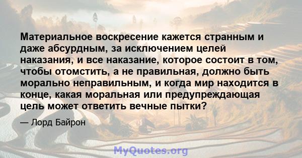 Материальное воскресение кажется странным и даже абсурдным, за исключением целей наказания, и все наказание, которое состоит в том, чтобы отомстить, а не правильная, должно быть морально неправильным, и когда мир