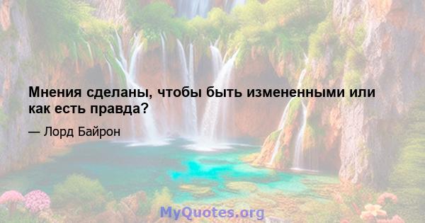 Мнения сделаны, чтобы быть измененными или как есть правда?