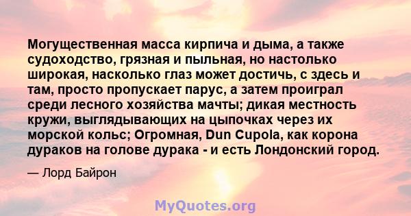 Могущественная масса кирпича и дыма, а также судоходство, грязная и пыльная, но настолько широкая, насколько глаз может достичь, с здесь и там, просто пропускает парус, а затем проиграл среди лесного хозяйства мачты;