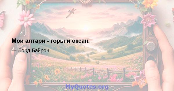 Мои алтари - горы и океан.