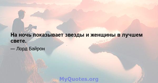 На ночь показывает звезды и женщины в лучшем свете.