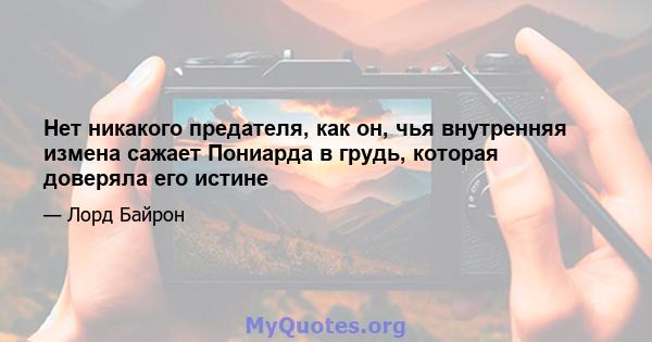 Нет никакого предателя, как он, чья внутренняя измена сажает Пониарда в грудь, которая доверяла его истине