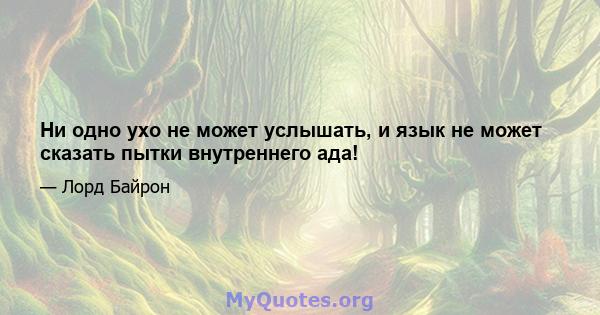 Ни одно ухо не может услышать, и язык не может сказать пытки внутреннего ада!