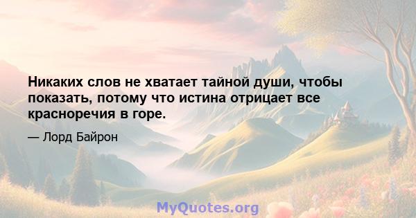 Никаких слов не хватает тайной души, чтобы показать, потому что истина отрицает все красноречия в горе.