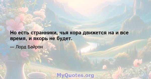 Но есть странники, чья кора движется на и все время, и якорь не будет.