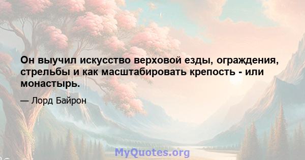 Он выучил искусство верховой езды, ограждения, стрельбы и как масштабировать крепость - или монастырь.