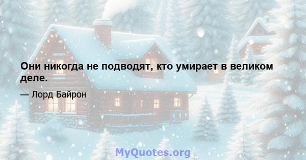 Они никогда не подводят, кто умирает в великом деле.