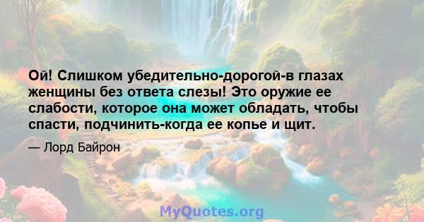 Ой! Слишком убедительно-дорогой-в глазах женщины без ответа слезы! Это оружие ее слабости, которое она может обладать, чтобы спасти, подчинить-когда ее копье и щит.