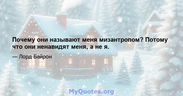 Почему они называют меня мизантропом? Потому что они ненавидят меня, а не я.