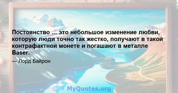 Постоянство ... это небольшое изменение любви, которую люди точно так жестко, получают в такой контрафактной монете и погашают в металле Baser.