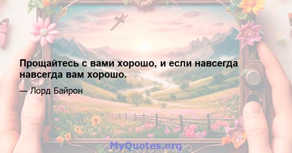 Прощайтесь с вами хорошо, и если навсегда навсегда вам хорошо.