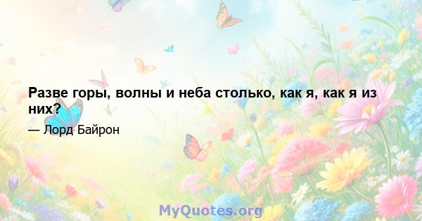 Разве горы, волны и неба столько, как я, как я из них?