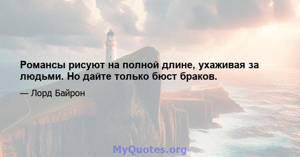 Романсы рисуют на полной длине, ухаживая за людьми. Но дайте только бюст браков.