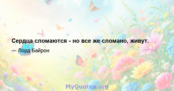 Сердца сломаются - но все же сломано, живут.