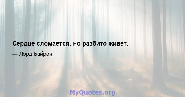 Сердце сломается, но разбито живет.