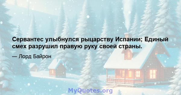 Сервантес улыбнулся рыцарству Испании; Единый смех разрушил правую руку своей страны.