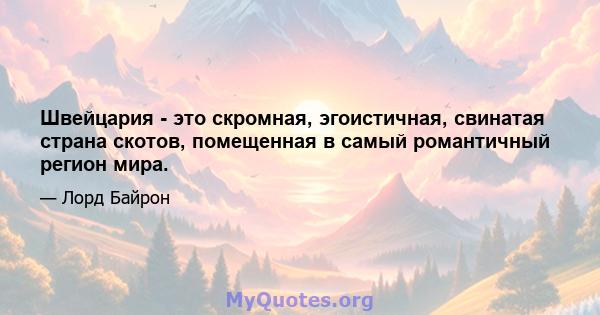 Швейцария - это скромная, эгоистичная, свинатая страна скотов, помещенная в самый романтичный регион мира.