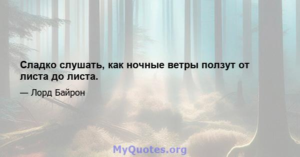 Сладко слушать, как ночные ветры ползут от листа до листа.