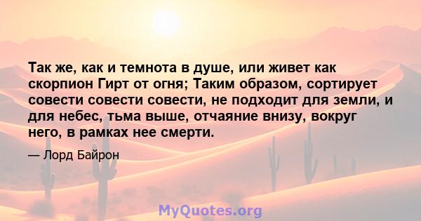 Так же, как и темнота в душе, или живет как скорпион Гирт от огня; Таким образом, сортирует совести совести совести, не подходит для земли, и для небес, тьма выше, отчаяние внизу, вокруг него, в рамках нее смерти.