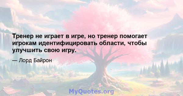 Тренер не играет в игре, но тренер помогает игрокам идентифицировать области, чтобы улучшить свою игру.