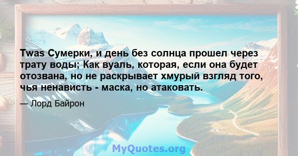 Twas Сумерки, и день без солнца прошел через трату воды; Как вуаль, которая, если она будет отозвана, но не раскрывает хмурый взгляд того, чья ненависть - маска, но атаковать.