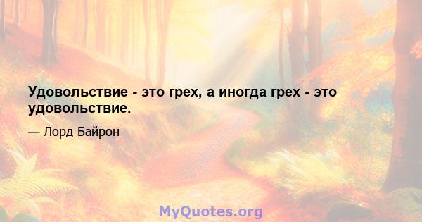 Удовольствие - это грех, а иногда грех - это удовольствие.