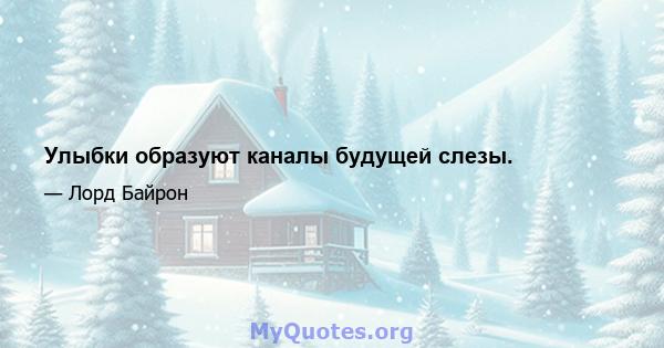 Улыбки образуют каналы будущей слезы.