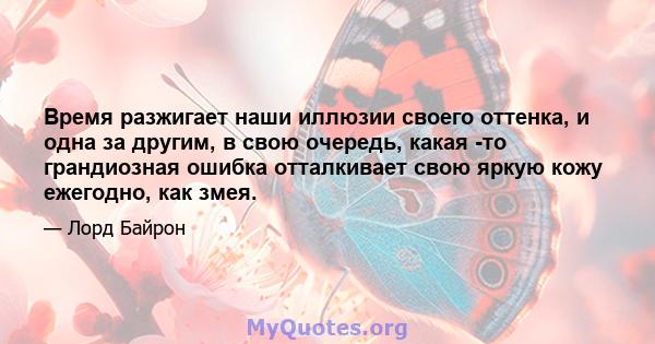 Время разжигает наши иллюзии своего оттенка, и одна за другим, в свою очередь, какая -то грандиозная ошибка отталкивает свою яркую кожу ежегодно, как змея.