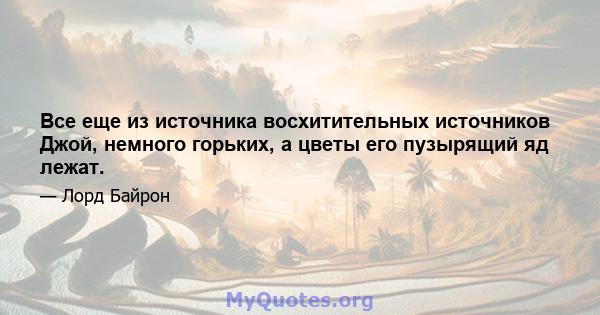 Все еще из источника восхитительных источников Джой, немного горьких, а цветы его пузырящий яд лежат.