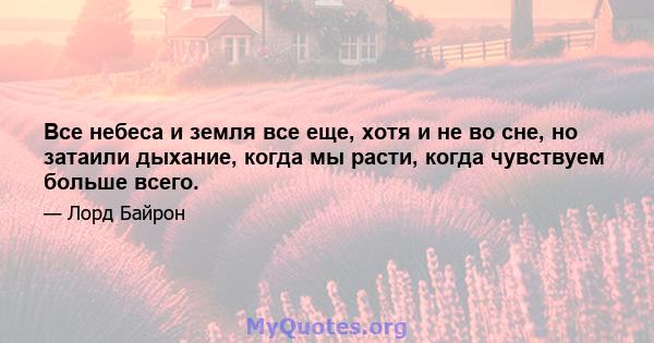 Все небеса и земля все еще, хотя и не во сне, но затаили дыхание, когда мы расти, когда чувствуем больше всего.