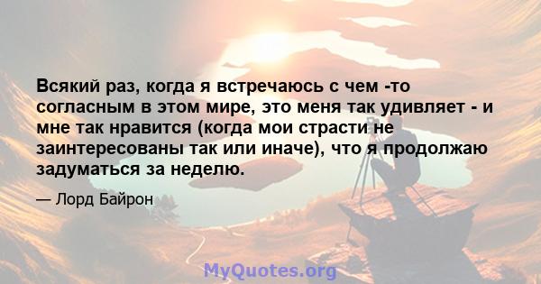 Всякий раз, когда я встречаюсь с чем -то согласным в этом мире, это меня так удивляет - и мне так нравится (когда мои страсти не заинтересованы так или иначе), что я продолжаю задуматься за неделю.