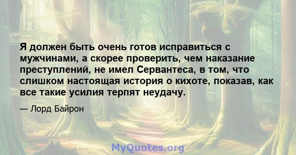 Я должен быть очень готов исправиться с мужчинами, а скорее проверить, чем наказание преступлений, не имел Сервантеса, в том, что слишком настоящая история о кихоте, показав, как все такие усилия терпят неудачу.