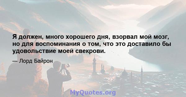 Я должен, много хорошего дня, взорвал мой мозг, но для воспоминания о том, что это доставило бы удовольствие моей свекрови.