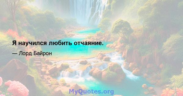 Я научился любить отчаяние.