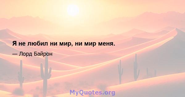 Я не любил ни мир, ни мир меня.