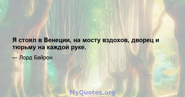 Я стоял в Венеции, на мосту вздохов, дворец и тюрьму на каждой руке.