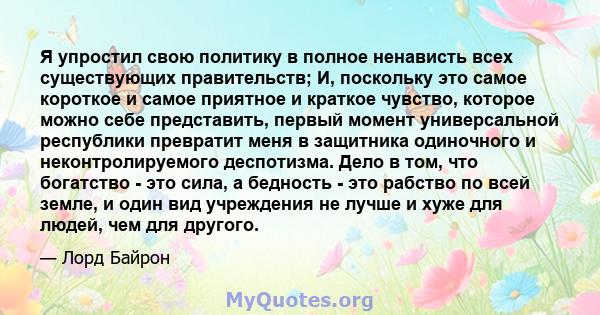 Я упростил свою политику в полное ненависть всех существующих правительств; И, поскольку это самое короткое и самое приятное и краткое чувство, которое можно себе представить, первый момент универсальной республики