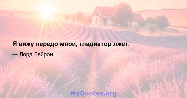 Я вижу передо мной, гладиатор лжет.